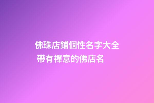 佛珠店鋪個性名字大全 帶有禪意的佛店名-第1張-店鋪起名-玄機派